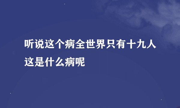 听说这个病全世界只有十九人这是什么病呢