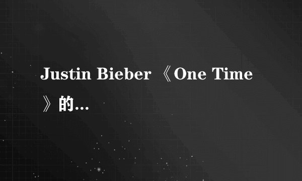 Justin Bieber 《One Time》的中文歌词