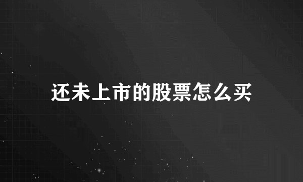 还未上市的股票怎么买