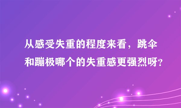 从感受失重的程度来看，跳伞和蹦极哪个的失重感更强烈呀？