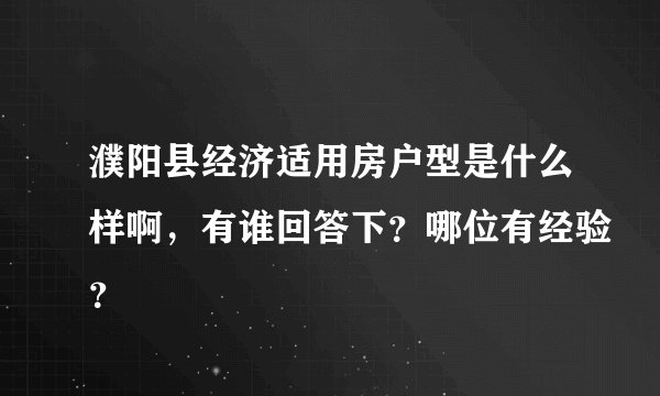 濮阳县经济适用房户型是什么样啊,有谁回答下?哪位有经验?