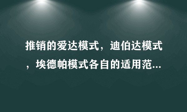 推销的爱达模式，迪伯达模式，埃德帕模式各自的适用范围是什么？