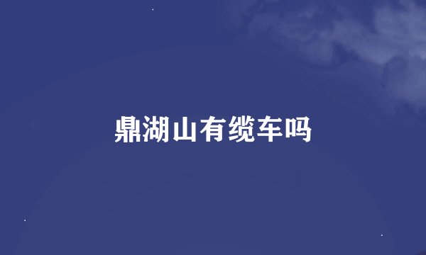 鼎湖山有缆车吗