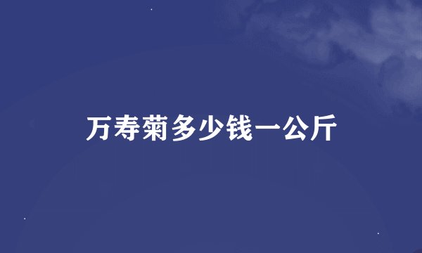 万寿菊多少钱一公斤