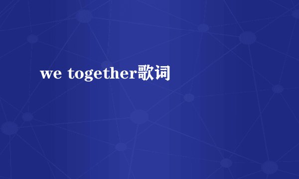 we together歌词