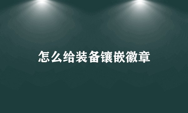 怎么给装备镶嵌徽章