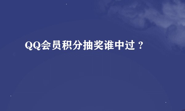 QQ会员积分抽奖谁中过 ?