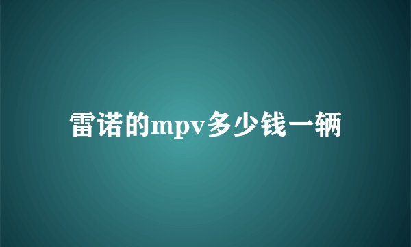 雷诺的mpv多少钱一辆