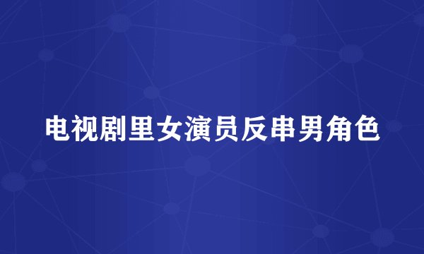 电视剧里女演员反串男角色