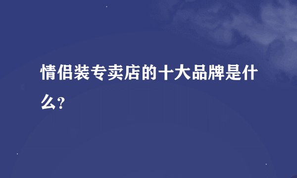 情侣装专卖店的十大品牌是什么？
