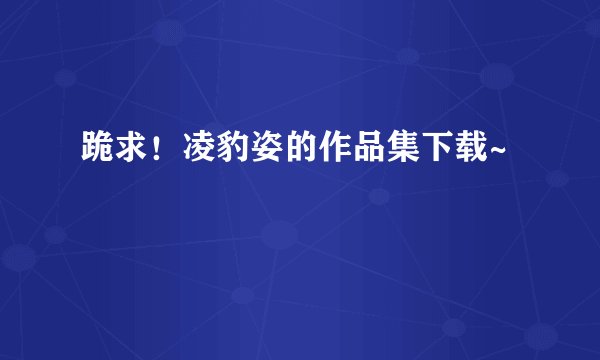 跪求！凌豹姿的作品集下载~