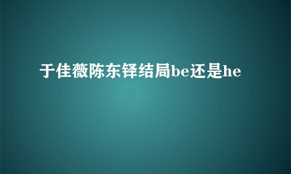 于佳薇陈东铎结局be还是he