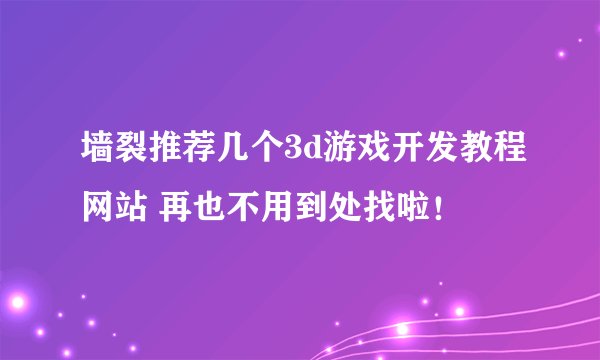 墙裂推荐几个3d游戏开发教程网站 再也不用到处找啦！
