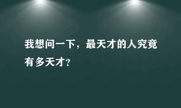 我想问一下，最天才的人究竟有多天才？