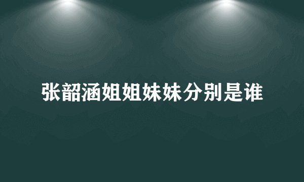 张韶涵姐姐妹妹分别是谁