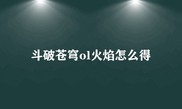 斗破苍穹ol火焰怎么得