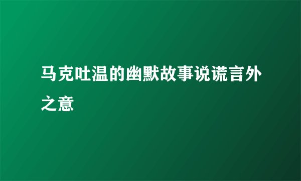 马克吐温的幽默故事说谎言外之意
