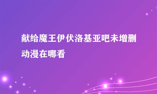 献给魔王伊伏洛基亚吧未增删动漫在哪看