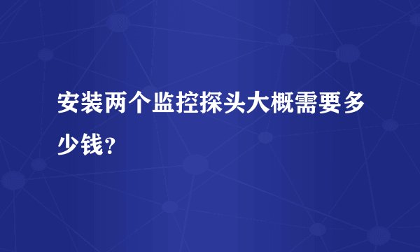 安装两个监控探头大概需要多少钱？