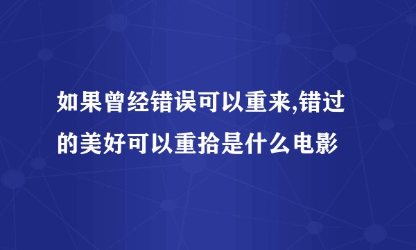 如果曾经错误可以重来,错过的美好可以重拾是什么电影