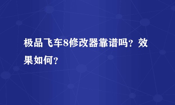 极品飞车8修改器靠谱吗？效果如何？