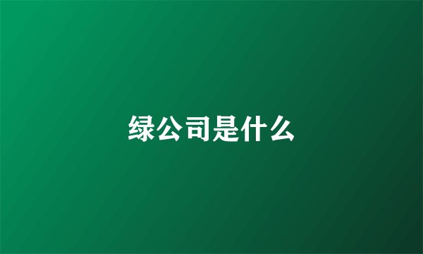 绿公司是什么
