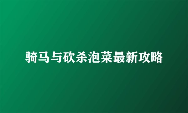 骑马与砍杀泡菜最新攻略