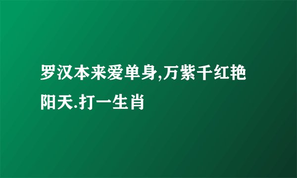 罗汉本来爱单身,万紫千红艳阳天.打一生肖