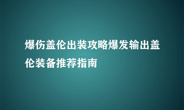 爆伤盖伦出装攻略爆发输出盖伦装备推荐指南