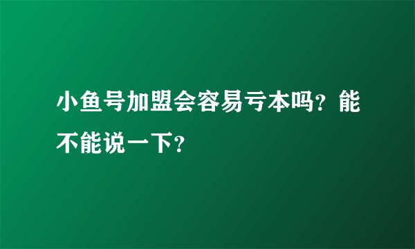 小鱼号加盟会容易亏本吗?能不能说一下?