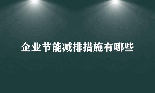 企业节能减排措施有哪些