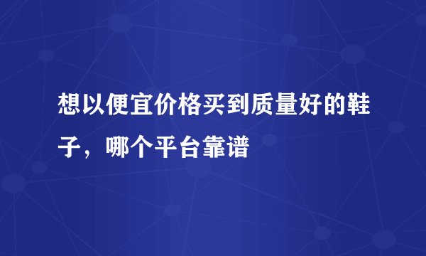 想以便宜价格买到质量好的鞋子，哪个平台靠谱