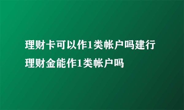 理财卡可以作1类帐户吗建行理财金能作1类帐户吗
