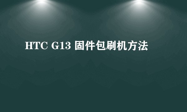 HTC G13 固件包刷机方法