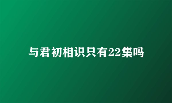 与君初相识只有22集吗