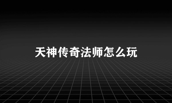 天神传奇法师怎么玩
