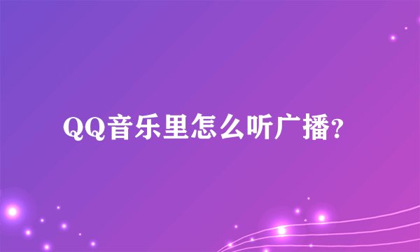 QQ音乐里怎么听广播？