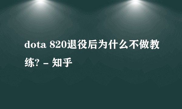 dota 820退役后为什么不做教练? - 知乎
