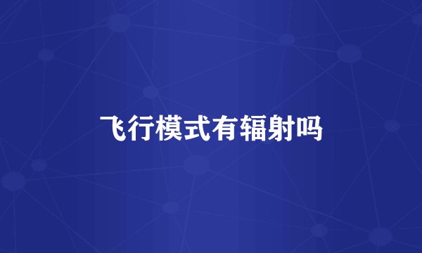 飞行模式有辐射吗