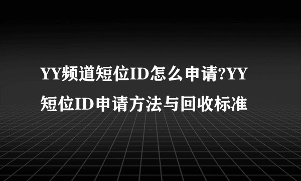 YY频道短位ID怎么申请?YY短位ID申请方法与回收标准
