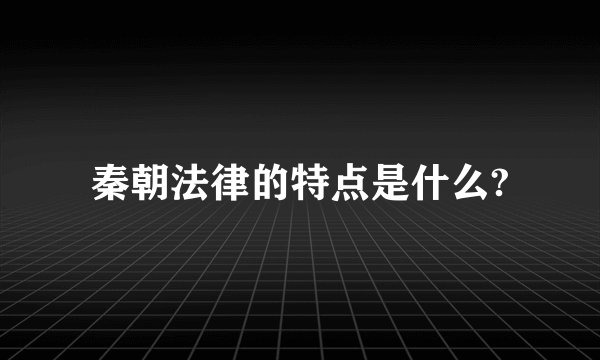 秦朝法律的特点是什么?