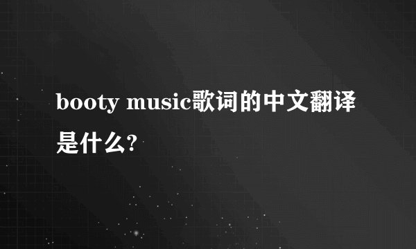 booty music歌词的中文翻译是什么?