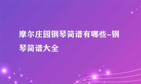 摩尔庄园钢琴简谱有哪些-钢琴简谱大全