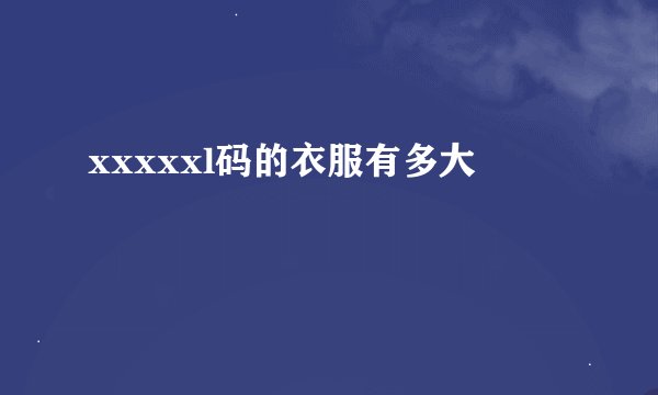 xxxxxl码的衣服有多大