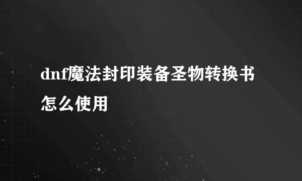 dnf魔法封印装备圣物转换书怎么使用
