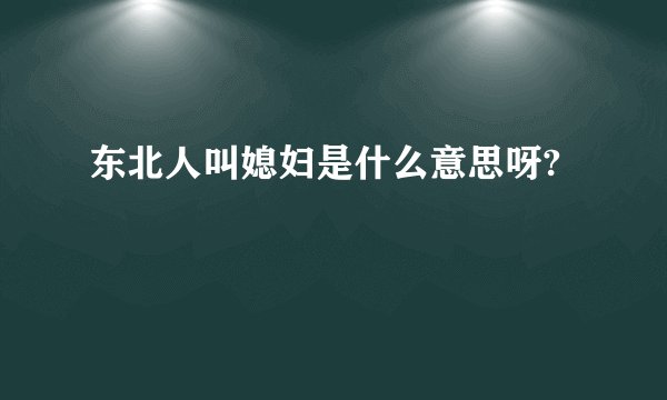 东北人叫媳妇是什么意思呀?