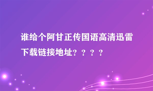 谁给个阿甘正传国语高清迅雷下载链接地址？？？？