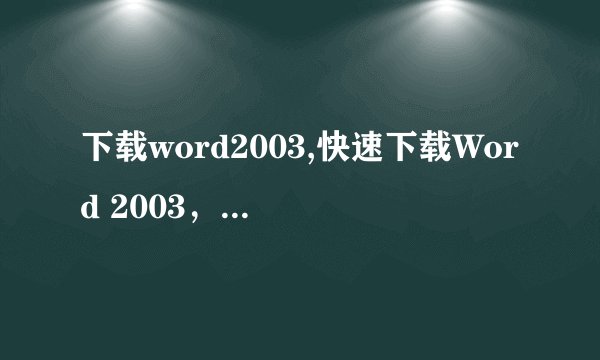 下载word2003,快速下载Word 2003，高效编辑文档