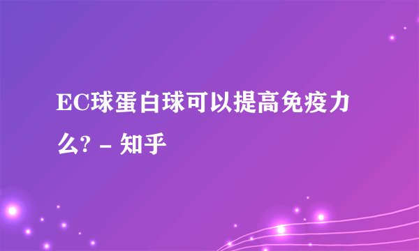 EC球蛋白球可以提高免疫力么? - 知乎