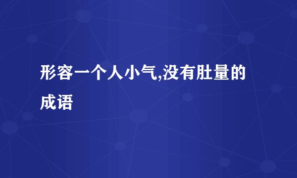 形容一个人小气,没有肚量的成语